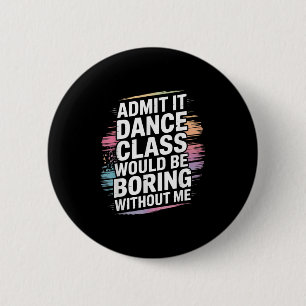 Admit It Dance Cl Would Be Boring Without Me Funny 6 Cm Round Badge
