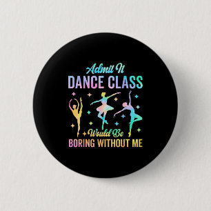 Admit It Dance Cl Would Be Boring Without Me Funny 6 Cm Round Badge