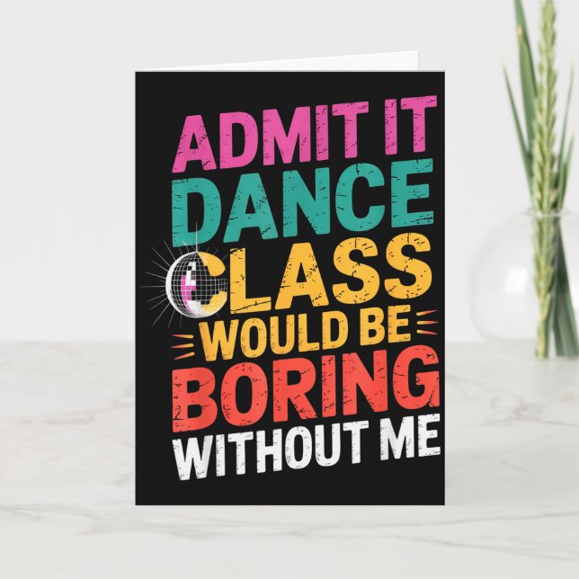 Admit It Dance Cl Would Be Boring Without Me Funny Card (Front)