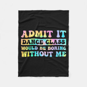 Admit It Dance Cl Would Be Boring Without Me Funny Fleece Blanket