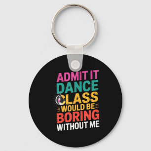 Admit It Dance Cl Would Be Boring Without Me Funny Key Ring