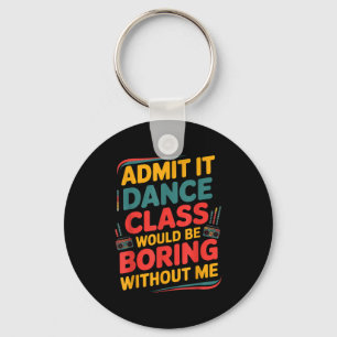 Admit It Dance Cl Would Be Boring Without Me Funny Key Ring