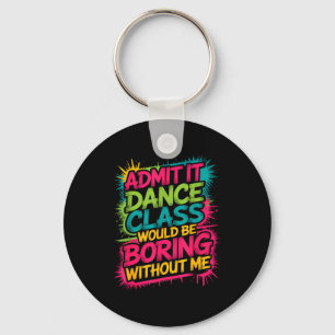 Admit It Dance Cl Would Be Boring Without Me Funny Key Ring