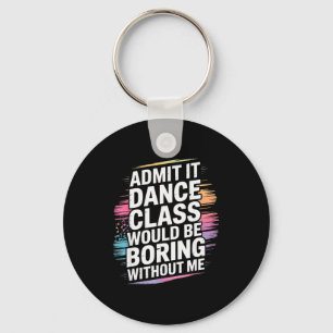 Admit It Dance Cl Would Be Boring Without Me Funny Key Ring