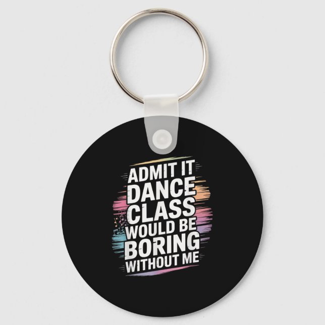 Admit It Dance Cl Would Be Boring Without Me Funny Key Ring (Front)
