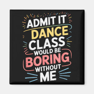 Admit It Dance Cl Would Be Boring Without Me Funny Magnet
