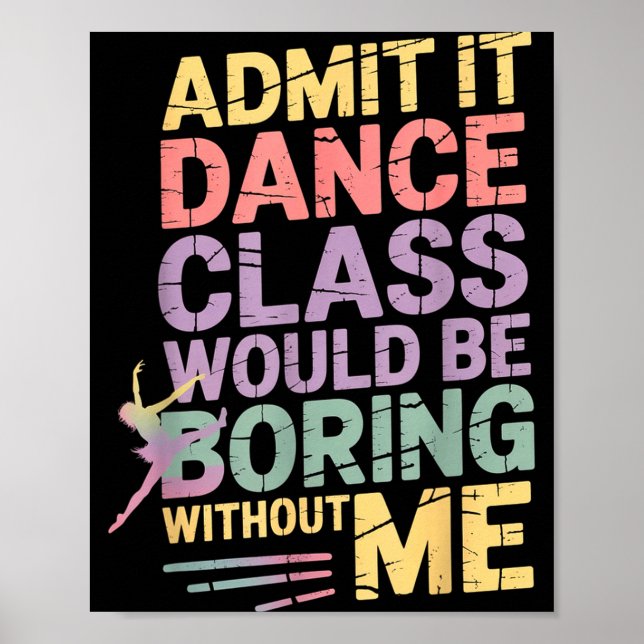 Admit It Dance Cl Would Be Boring Without Me Funny Poster (Front)