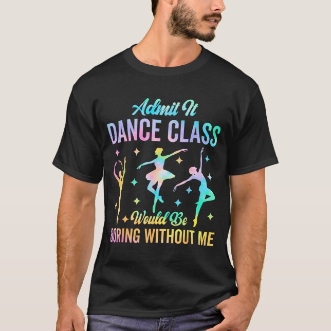 Admit It Dance Cl Would Be Boring Without Me Funny T-Shirt (Front)