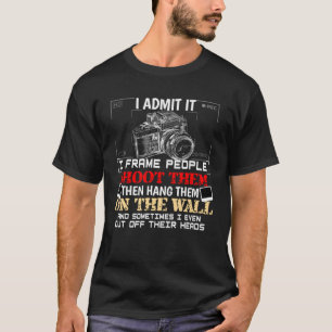 Admit It I Frame People Shoot  Photographer Photog T-Shirt