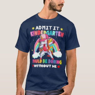 Admit It Kindergarten Would Be Boring Without Me U T-Shirt