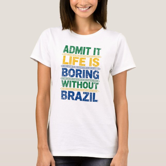 Admit It Life Is Boring Without Brazil T-Shirt (Front)