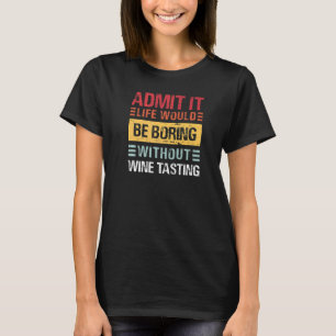 Admit It Life Is Boring Without Wine Tasting Funny T-Shirt
