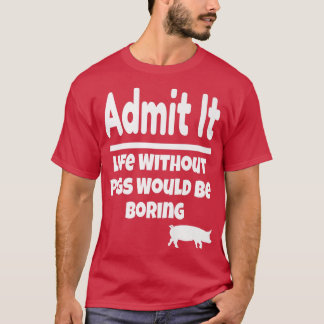 Admit It Life Without Pigs Would Be Boring Pig Far T-Shirt