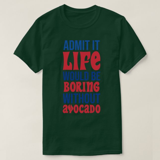 Admit It Life Would Be Boring Without Avocado T-Shirt (Design Front)