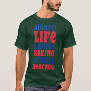 Admit It Life Would Be Boring Without Avocado T-Shirt