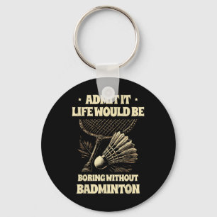 Admit It Life Would Be Boring Without Badminton Pl Key Ring