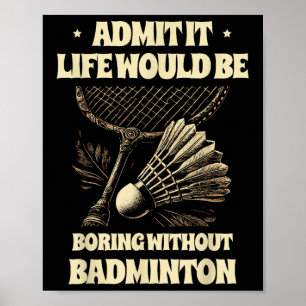 Admit It Life Would Be Boring Without Badminton Pl Poster