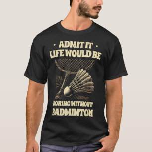 Admit It Life Would Be Boring Without Badminton Pl T-Shirt
