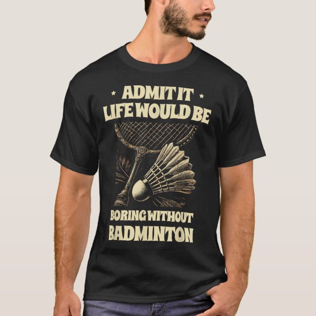 Admit It Life Would Be Boring Without Badminton Pl T-Shirt (Front)