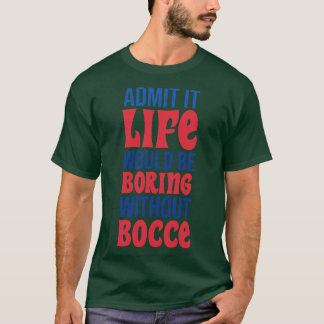 Admit It Life Would Be Boring Without Bocce T-Shirt