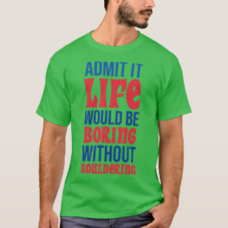 Admit It Life Would Be Boring Without Bouldering T-Shirt