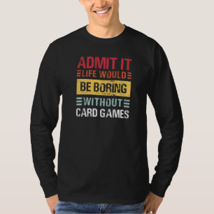 Admit It Life Would Be Boring Without Card Games P T-Shirt