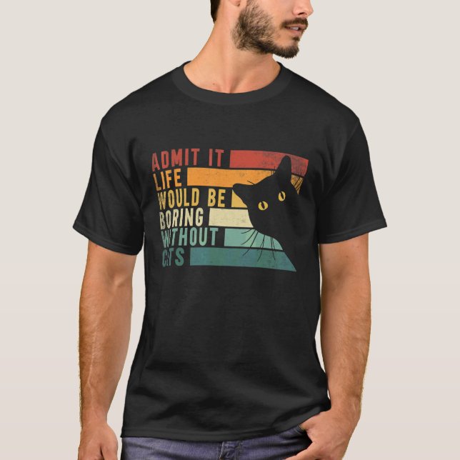 Admit It Life Would Be Boring Without Cats  Cats T-Shirt (Front)