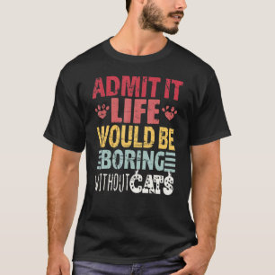 Admit It Life Would Be Boring Without Cats Retro   T-Shirt