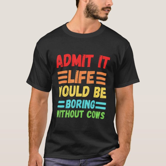 Admit It Life Would Be Boring Without Cows Cute  C T-Shirt (Front)