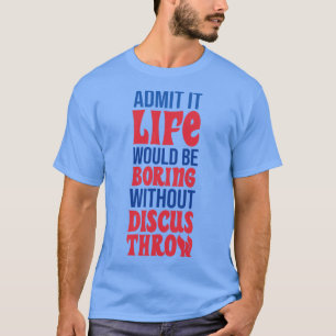 Admit It Life Would Be Boring Without Discus Throw T-Shirt