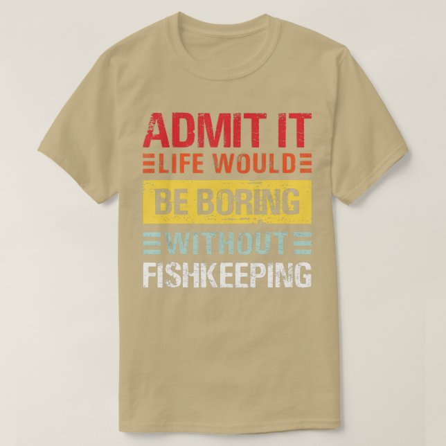 Admit It Life Would Be Boring Without Fishkeeping  T-Shirt (Design Front)