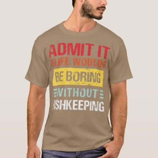 Admit It Life Would Be Boring Without Fishkeeping  T-Shirt