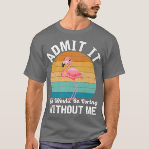 Admit It Life Would Be Boring Without Flamingo Pre T-Shirt