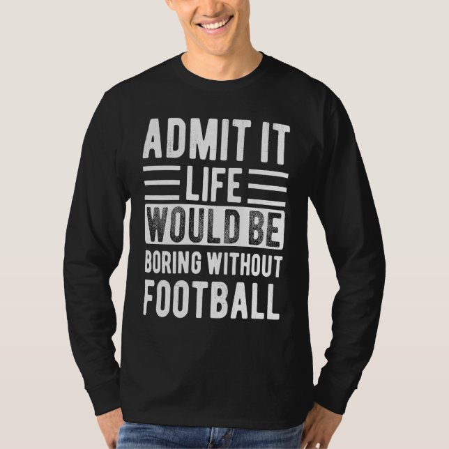 Admit It Life Would Be Boring Without Football Boy T-Shirt (Front)