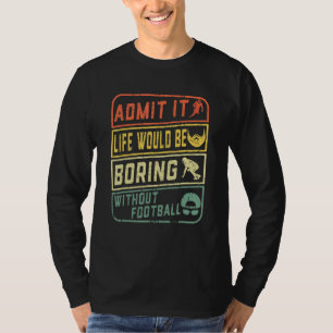 Admit It Life Would Be Boring Without Football Ret T-Shirt
