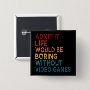 Admit It Life Would Be Boring Without Games Funny  15 Cm Square Badge