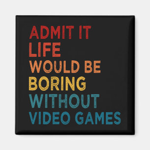 Admit It Life Would Be Boring Without Games Funny Magnet