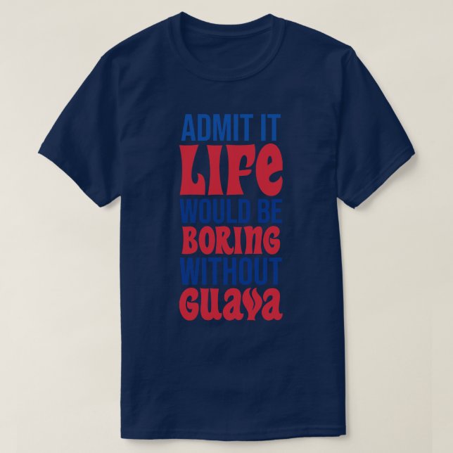 Admit It Life Would Be Boring Without Guava T-Shirt (Design Front)