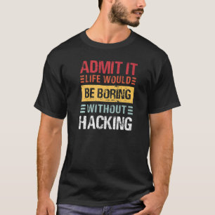 Admit It Life Would Be Boring Without Hacking Funn T-Shirt