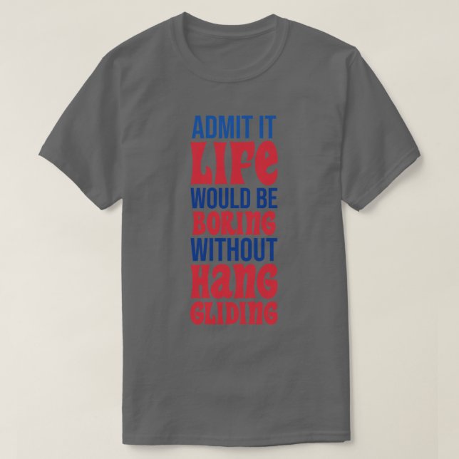 Admit It Life Would Be Boring Without Hang Gliding T-Shirt (Design Front)