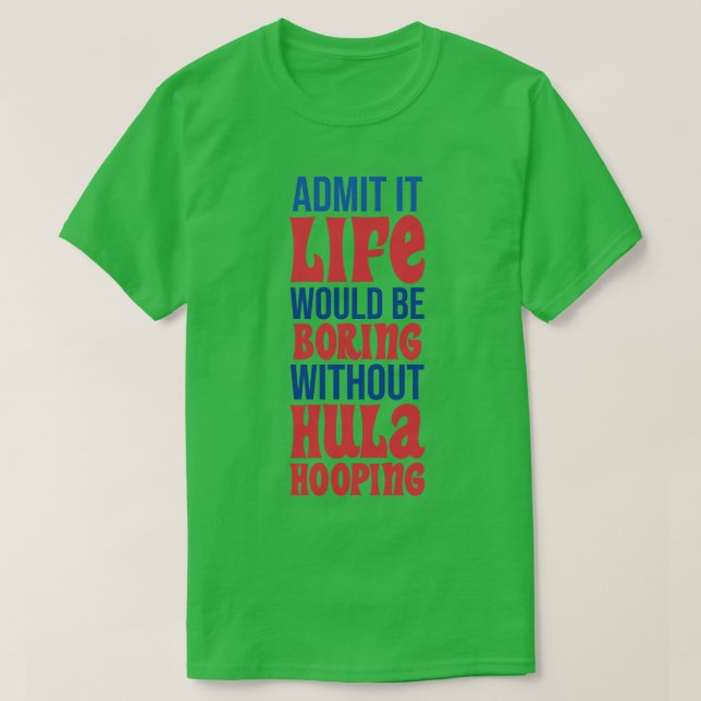 Admit It Life Would Be Boring Without Hula Hooping T-Shirt (Design Front)