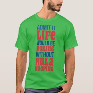 Admit It Life Would Be Boring Without Hula Hooping T-Shirt