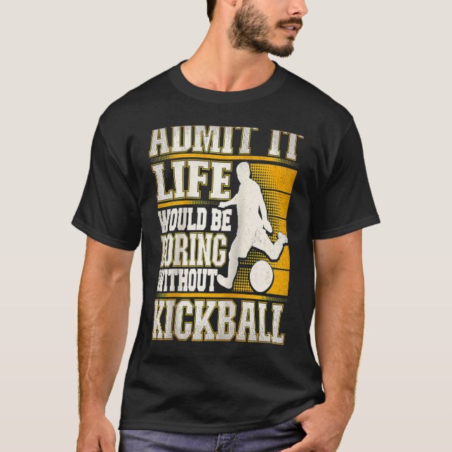 Admit It Life Would Be Boring Without Kickball Kic T-Shirt (Front)