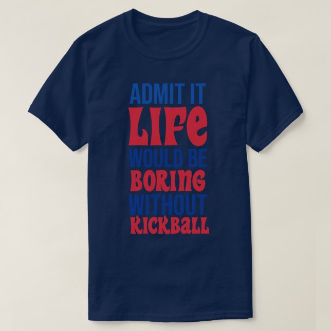 Admit It Life Would Be Boring Without Kickball T-Shirt (Design Front)