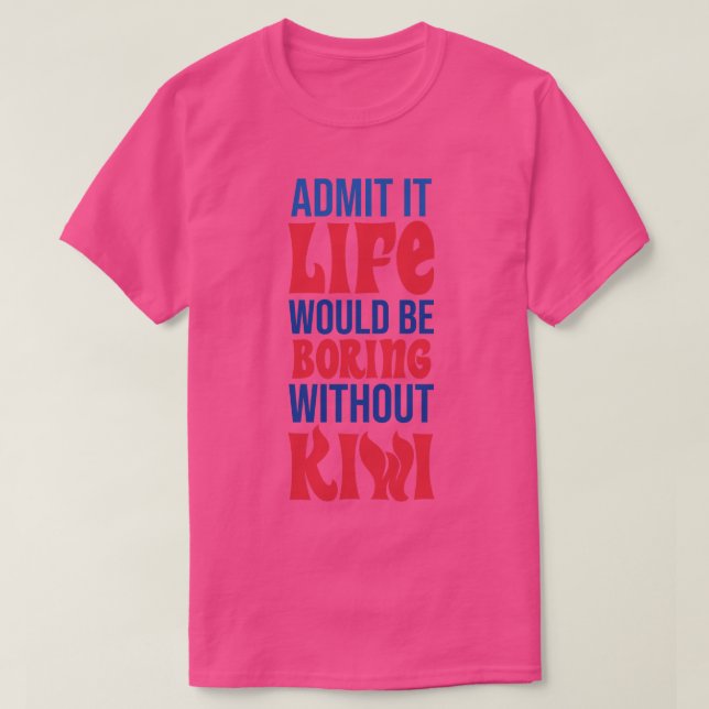Admit It Life Would Be Boring Without Kiwi T-Shirt (Design Front)