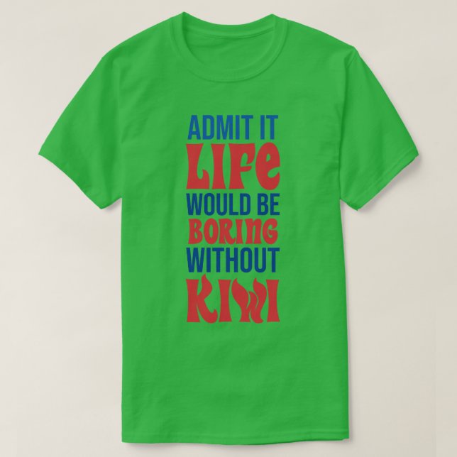 Admit It Life Would Be Boring Without Kiwi T-Shirt (Design Front)