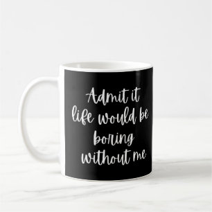 Admit It Life Would Be Boring Without Me 2 Coffee Mug
