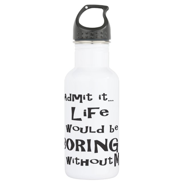 Admit it... Life would be BORING without me. 532 Ml Water Bottle (Front)