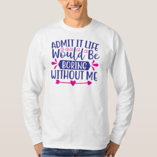 Admit it Life Would Be Boring Without Me-67519 T-Shirt