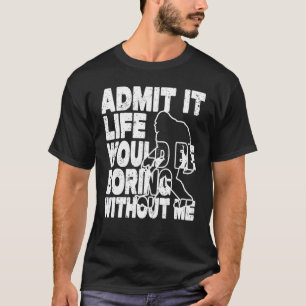 Admit It Life Would Be Boring Without Me Abominabl T-Shirt